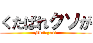 くたばれクソが (Fuck you!)