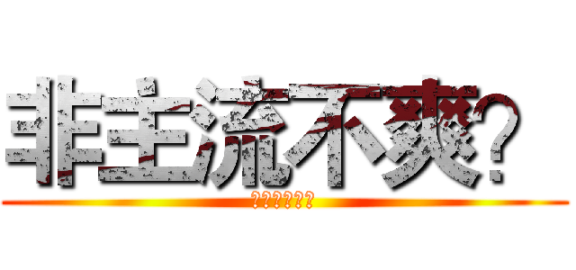 非主流不爽？ (？？？？？？)