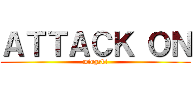 ＡＴＴＡＣＫ ＯＮ (mingski)