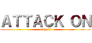 ＡＴＴＡＣＫ ＯＮ (mingski)