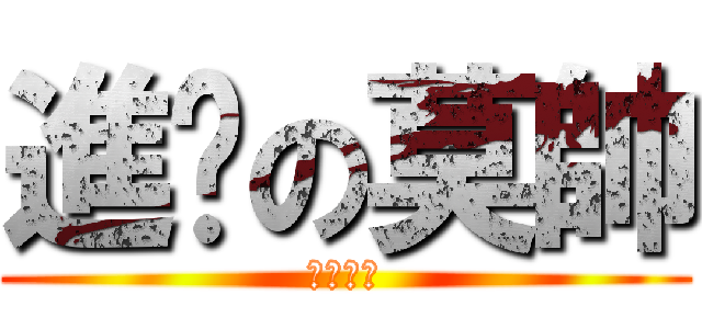 進擊の莫帥 (帥哥是也)