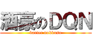 酒豪のＤＱＮ (barter nokkuso)