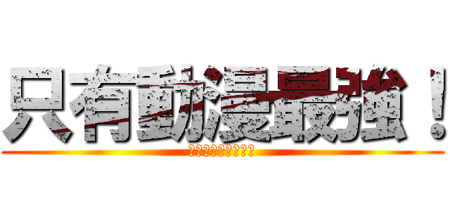 只有動漫最強！ (獻給所有管管及粉粉)