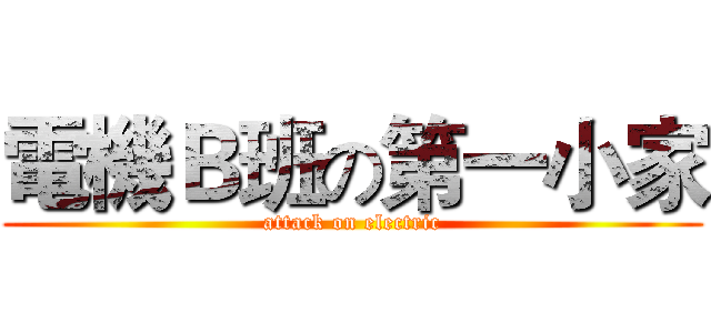 電機Ｂ班の第一小家 (attack on electric)