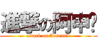 進撃の阿申纳 (attack on ArsenaL)