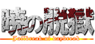 暁の脱獄 (Jailbreak of daybreak)