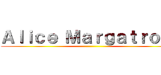 Ａｌｉｃｅ Ｍａｒｇａｔｒｏｉｄ ( )
