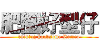 肥圈好型仔 (fucking handsome Romeo)