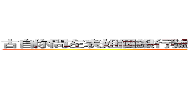古自你問左表姐個銀行號碼同什麼銀行未呀？瑤の巨人 (attack on titan)