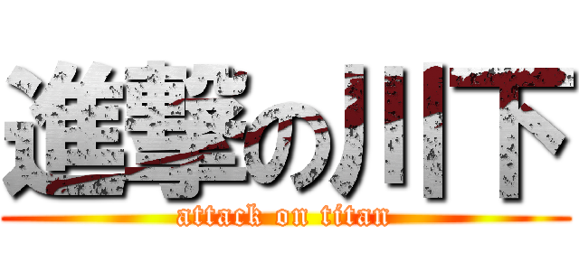 進撃の川下 (attack on titan)