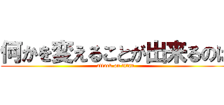 何かを変えることが出来るのは (attack on titan)