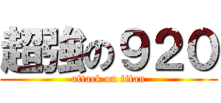 超強の９２０ (attack on titan)