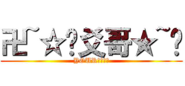 卍~☆眑爻哥★~卐 (YOUR　ＭＯＭ)