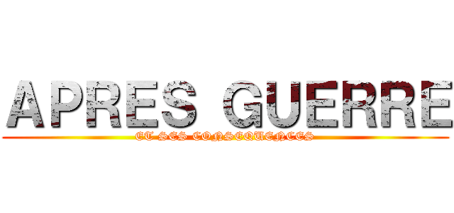 ＡＰＲＥＳ ＧＵＥＲＲＥ (ET SES CONSEQUENCES)