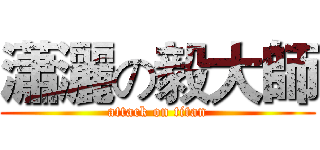 瀟灑の毅大師 (attack on titan)