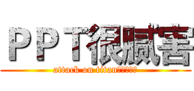 ＰＰＴ很腻害 (attack on titan颠三倒四多)