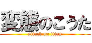 変態のこうた (attack on titan)