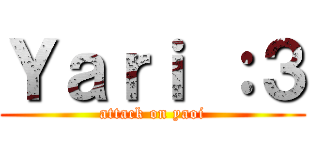 Ｙａｒｉ ：３ (attack on yaoi)
