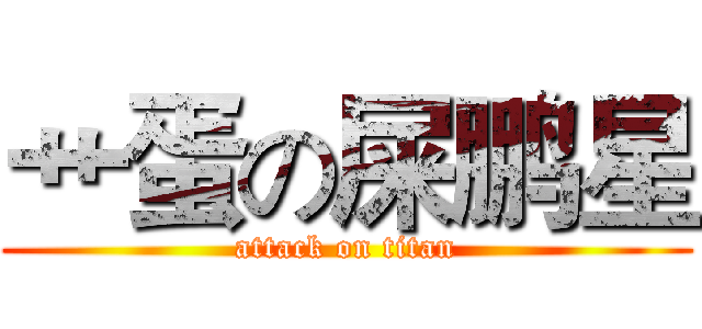 艹蛋の屎鹏星 (attack on titan)