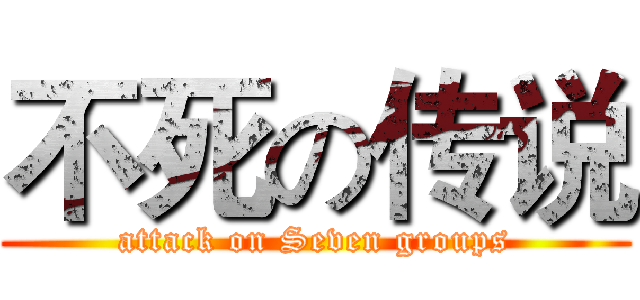 不死の传说 (attack on Seven groups)