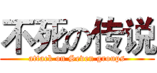 不死の传说 (attack on Seven groups)