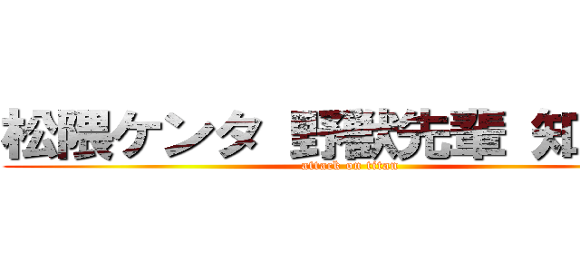 松隈ケンタ 野獣先輩 知ってる (attack on titan)