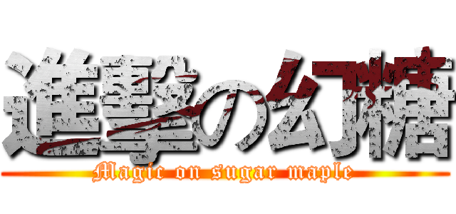 進擊の幻糖 (Magic on sugar maple)