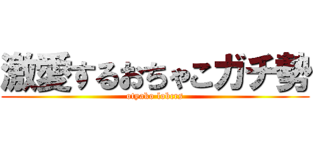 激愛するおちゃこガチ勢 (otyako lobcrs)