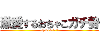 激愛するおちゃこガチ勢 (otyako lobcrs)