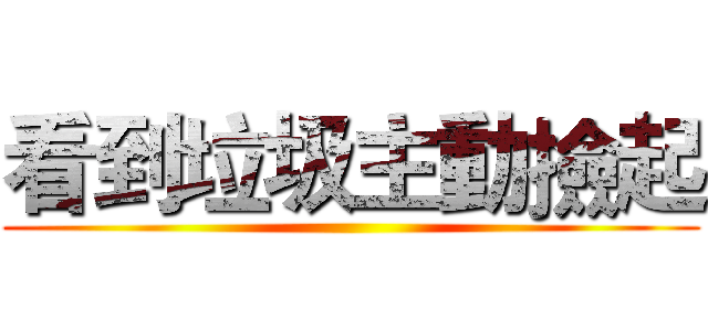 看到垃圾主動撿起 ()