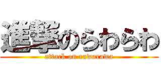 進撃のらわらわ (attack on rawarawa)