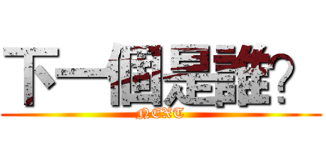 下一個是誰？ (NEXT)