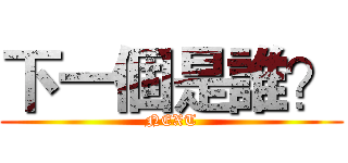 下一個是誰？ (NEXT)