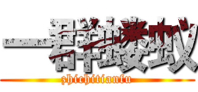 一群蝼蚁 (zhichitianfu)