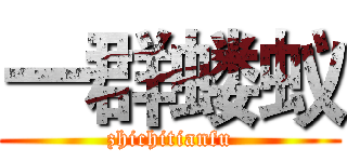 一群蝼蚁 (zhichitianfu)