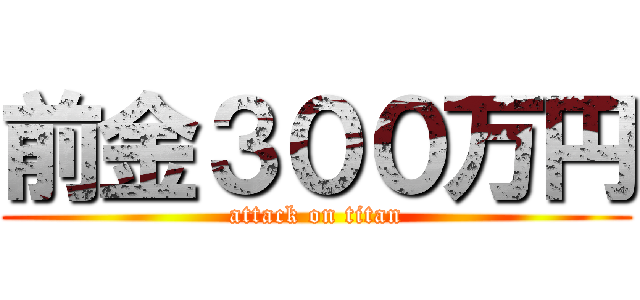 前金３００万円 (attack on titan)
