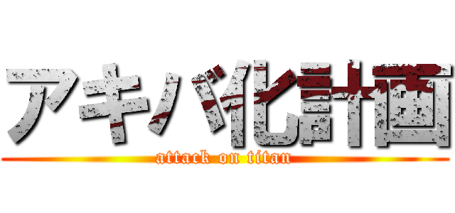 アキバ化計画 (attack on titan)