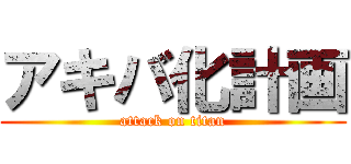 アキバ化計画 (attack on titan)