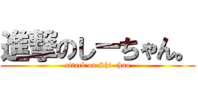 進撃のしーちゃん。 (attack on Shi-chan)