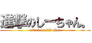 進撃のしーちゃん。 (attack on Shi-chan)