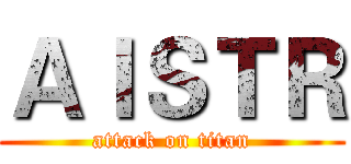 ＡＩＳＴＲ (attack on titan)