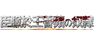 臣服於王香蘋の奴隸 (attack on titan)