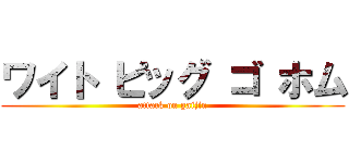 ワイト ピッグ ゴ ホム (attack on gaijin)