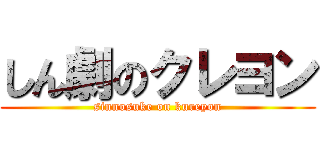 しん劇のクレヨン (sinnosuke on kureyon)