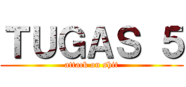 ＴＵＧＡＳ ５ (attack on shit)