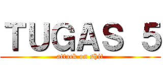 ＴＵＧＡＳ ５ (attack on shit)