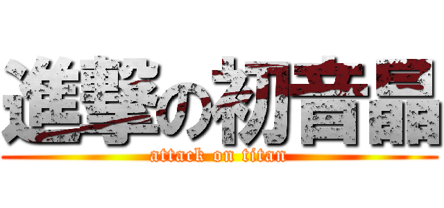 進撃の初音晶 (attack on titan)