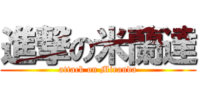 進撃の米蘭達 (attack on Miranda)
