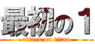 最初の１ (attack on titan)