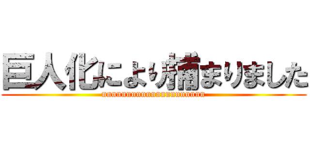 巨人化により捕まりました (nnnnnnnnnnnnnnnnnnnnn)